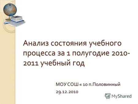 Анализ состояния учебного процесса за 1 полугодие 2010- 2011 учебный год МОУ СОШ « 10 п. Половинный 29.12.2010.