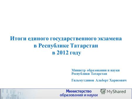 Итоги единого государственного экзамена в Республике Татарстан в 2012 году Министр образования и науки Республики Татарстан Гильмутдинов Альберт Харисович.