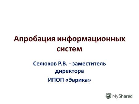 Апробация информационных систем Селюков Р.В. - заместитель директора ИПОП «Эврика»