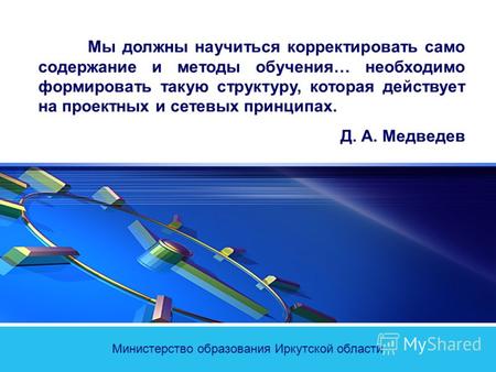 Министерство образования Иркутской области Мы должны научиться корректировать само содержание и методы обучения… необходимо формировать такую структуру,