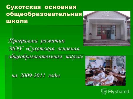Сухотская основная общеобразовательная школа Программа развития МОУ «Сухотская основная общеобразовательная школа» на 2009-2011 годы на 2009-2011 годы.