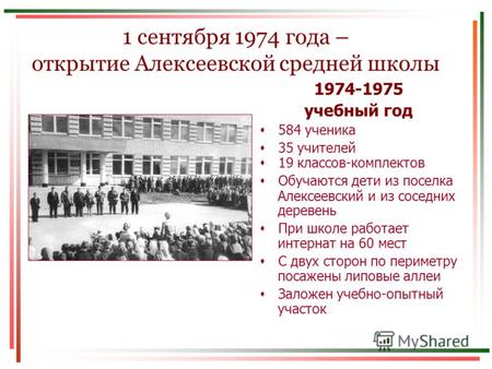 1 сентября 1974 года – открытие Алексеевской средней школы 1974-1975 учебный год 584 ученика 35 учителей 19 классов-комплектов Обучаются дети из поселка.