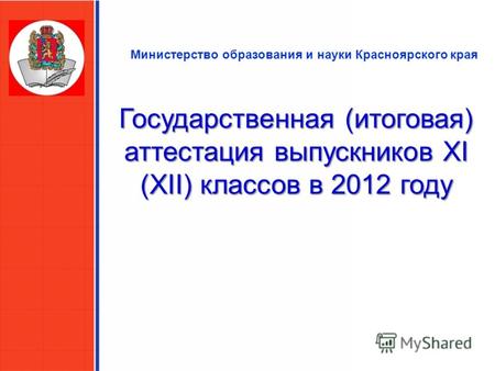 Министерство образования и науки Красноярского края Государственная (итоговая) аттестация выпускников XI (XII) классов в 2012 году.