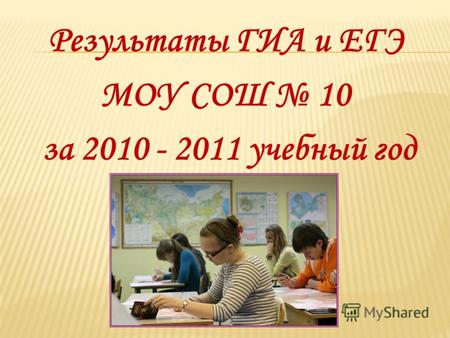 Результаты ГИА и ЕГЭ МОУ СОШ 10 за 2010 - 2011 учебный год.