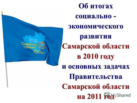 Слайд 1 Об итогах социально - экономического развития Самарской области в 2010 году и основных задачах Правительства Самарской области на 2011 год.