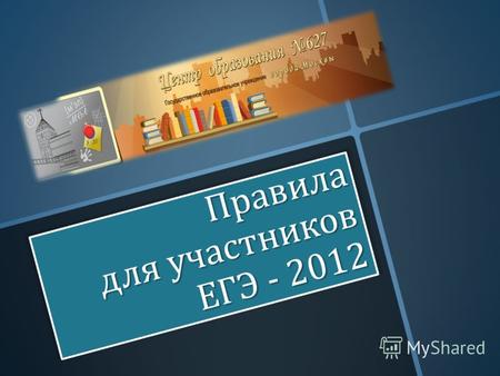 Правила для участников ЕГЭ - 2012. - до 1 марта заявить в письменном виде в администрацию своей школы о своём желании участвовать в ЕГЭ, с указанием перечня.