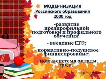 МОДЕРНИЗАЦИЯ Российского образования 2000 год -развитие предпрофильной подготовки и профильного обучения; - - введение ЕГЭ; - нормативно-подушевое финансирование;