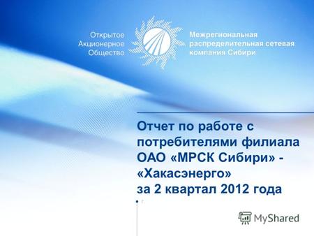Отчет по работе с потребителями филиала ОАО «МРСК Сибири» - «Хакасэнерго» за 2 квартал 2012 года г.