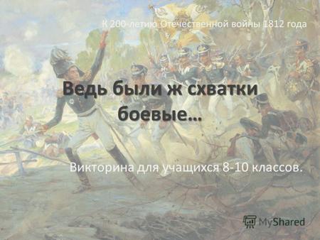 Ведь были ж схватки боевые… Викторина для учащихся 8-10 классов. К 200-летию Отечественной войны 1812 года.