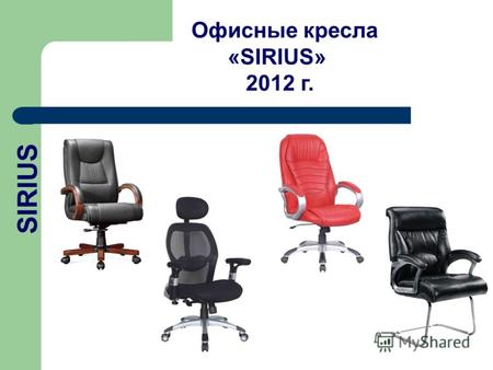 Офисные кресла «SIRIUS» 2012 г. SIRIUS. Уважаемые партнеры! Представляем Вашему вниманию новый каталог офисных кресел SIRIUS Продукция нашей компании.