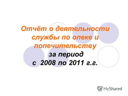 Отчёт о деятельности службы по опеке и попечительству за период с 2008 по 2011 г.г.