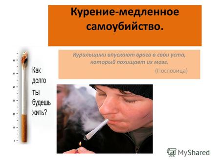 Курение-медленное самоубийство. Курильщики впускают врага в свои уста, который похищает их мозг. (Пословица)