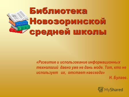 Библиотека Новозоринской средней школы «Развитие и использование информационных технологий давно уже не дань моде. Тот, кто не использует их, отстает навсегда»