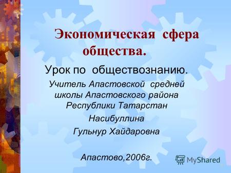 1 Экономическая сфера общества. Урок по обществознанию. Учитель Апастовской средней школы Апастовского района Республики Татарстан Насибуллина Гульнур.