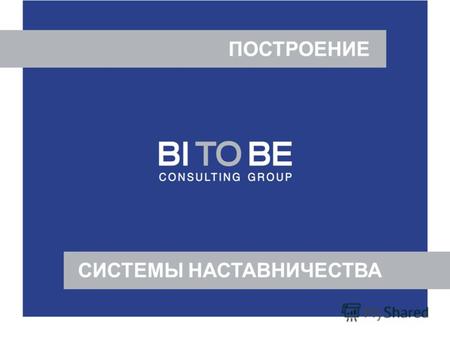 ПОСТРОЕНИЕ СИСТЕМЫ НАСТАВНИЧЕСТВА. С 2000 года Консалтинговая группа BI TO BE – один из лидеров российского рынка консалтинговых услуг. Специализируется.