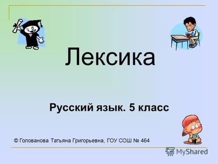 Лексика Русский язык. 5 класс © Голованова Татьяна Григорьевна, ГОУ СОШ 464.