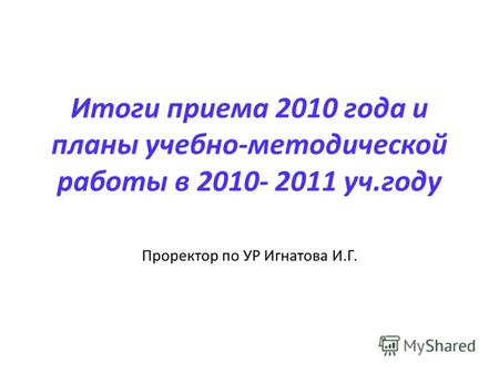 Итоги приема 2010 года и планы учебно-методической работы в 2010- 2011 уч.году Проректор по УР Игнатова И.Г.