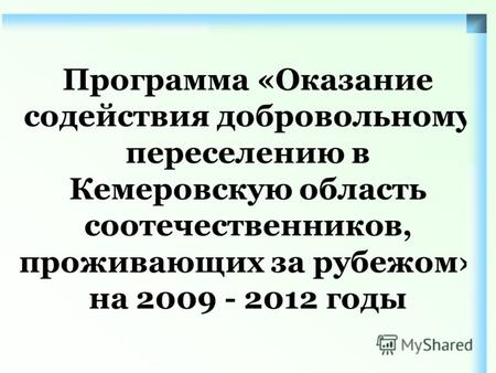 Программа «Оказание содействия добровольному переселению в Кемеровскую область соотечественников, проживающих за рубежом» на 2009 - 2012 годы.