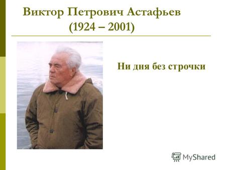 Виктор Петрович Астафьев (1924 – 2001) Ни дня без строчки.