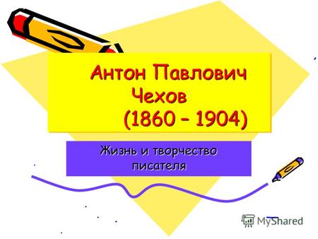 Антон Павлович Чехов (1860 – 1904) Антон Павлович Чехов (1860 – 1904) Жизнь и творчество писателя.