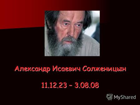 Александр Исаевич Солженицын 11.12.23 – 3.08.08. . Солженицын был великим русским писателем, новатором: он освещал темы, которых до него не касался никто,