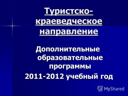 Туристско- краеведческое направление Дополнительные образовательные программы 2011-2012 учебный год 2011-2012 учебный год.