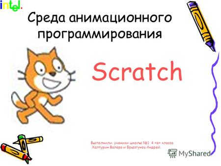Среда анимационного программирования Scratсh Выполнили: ученики школы 1 4 «е» класса Халтурин Валера и Брызгунов Андрей.