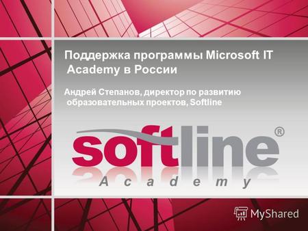 A c a d e m y Поддержка программы Microsoft IT Academy в России Андрей Степанов, директор по развитию образовательных проектов, Softline.