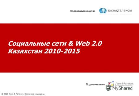 Социальные сети & Web 2.0 Казахстан 2010-2015 Подготовлено: Подготовлено для: © 2010 J'son & Partners. Все права защищены.