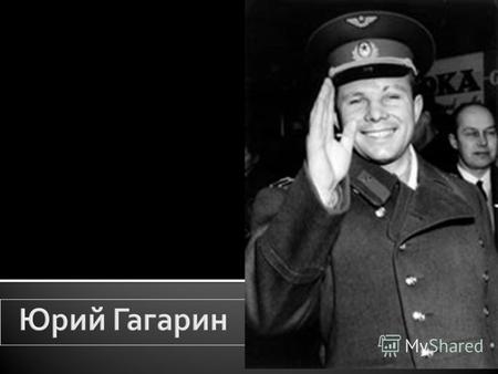 Юрий Алексеевич Гагарин родился в ночь на 9 марта 1934 года в городе Гжатске. Жила семья в селе Клушино. Отец Алексей Иванович был плотником, а мать Анна.