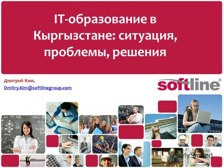 IT-образование в Кыргызстане: ситуация, проблемы, решения Дмитрий Ким, Dmitry.Kim@softlinegroup.com.