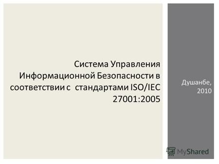 Система Управления Информационной Безопасности в соответствии с стандартами ISO/IEC 27001:2005 Душанбе, 2010.