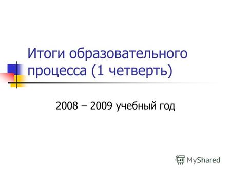 Итоги образовательного процесса (1 четверть) 2008 – 2009 учебный год.