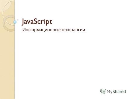 JavaScript Информационные технологии. JavaScript Объектно - ориентированный скриптовый язык программирования. Является диалектом ( вариация или расширение.