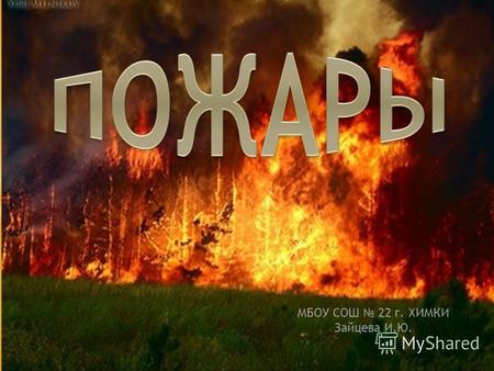 МБОУ СОШ 22 г. ХИМКИ Зайцева И.Ю.. Пожар в лесу- это опаснейшая чрезвычайная ситуация. Он может привести к гибели людей, животных, уничтожению больших.