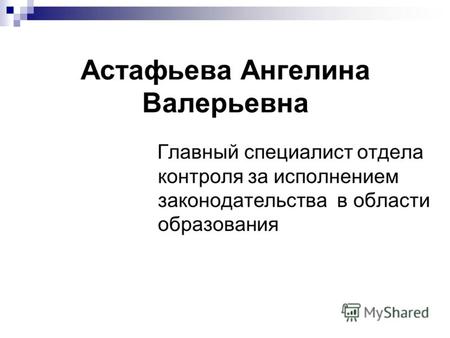 Главный специалист отдела контроля за исполнением законодательства в области образования Астафьева Ангелина Валерьевна.