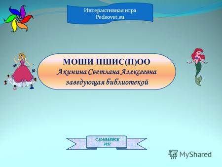 Интерактивная игра Pedsovet.su МОШИ ПШИС(П)ОО Акинина Светлана Алексеевна заведующая библиотекой.