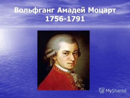 Вольфганг Амадей Моцарт 1756-1791. 255 лет со дня рождения МОЦАРТ Вольфганг Амадей (крещен как Иоганн Кризостом Вольфганг Теофил) (27 января 1756, Зальцбург.