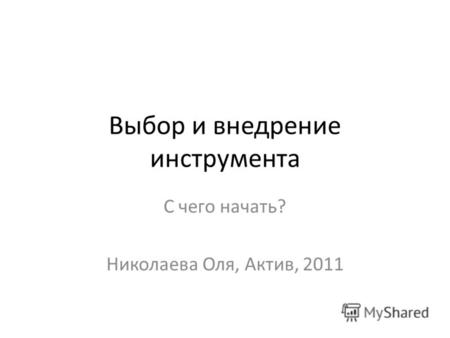 Выбор и внедрение инструмента С чего начать? Николаева Оля, Актив, 2011.