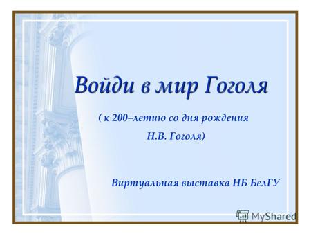 Войди в мир Гоголя Виртуальная выставка НБ БелГУ ( к 200–летию со дня рождения Н.В. Гоголя)