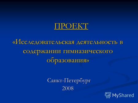 «Исследовательская деятельность в содержании гимназического образования» Санкт-Петербург 2008 ПРОЕКТ.