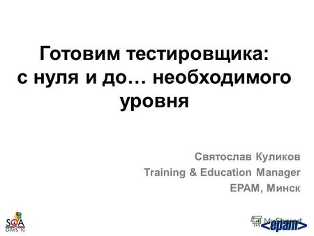 Готовим тестировщика: с нуля и до… необходимого уровня Святослав Куликов Training & Education Manager EPAM, Минск.