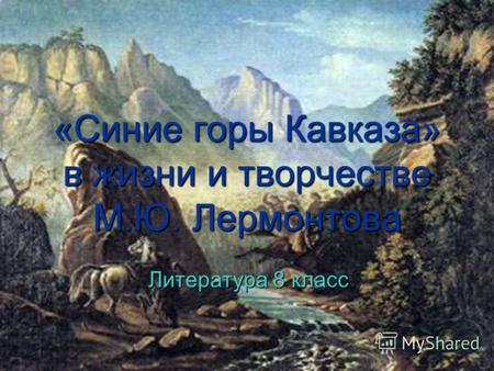 1 «Синие горы Кавказа» в жизни и творчестве М.Ю. Лермонтова Литература 8 класс.