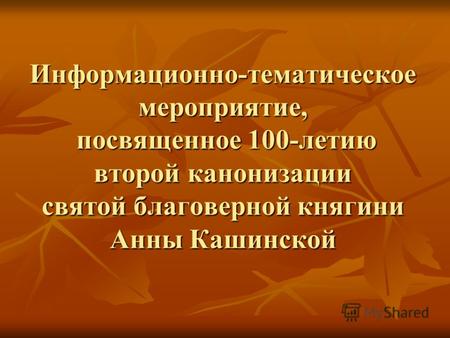 Информационно-тематическое мероприятие, посвященное 100-летию второй канонизации святой благоверной княгини Анны Кашинской.