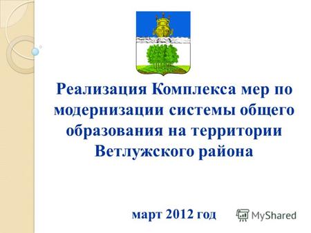Реализация Комплекса мер по модернизации системы общего образования на территории Ветлужского района март 2012 год.