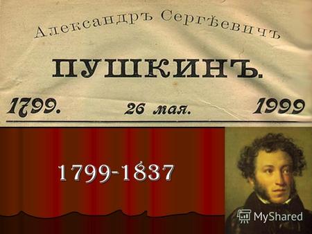 1799-1837 Александр Сергеевич Пушкин(06.06.1799года- 10.02.1837года)-величайший русский поэт и писатель, родоначальник новой русской литературы Александр.