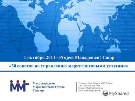 1 октября 2011 - Project Management Camp «30 советов по управлению маркетинговыми услугами» Украина, Киев, Фрунзе, 69В, 6 этаж Тел. +38-044-331-1414 E-mail: