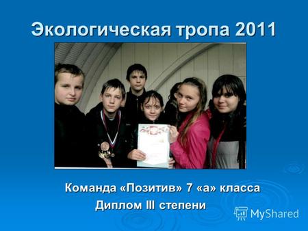 Экологическая тропа 2011 Команда «Позитив» 7 «а» класса Диплом III степени.