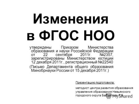 Изменения в ФГОС НОО утверждены Приказом Министерства образования и науки Российской Федерации от 22 сентября 2011г. 2357, зарегистрированы Министерством.