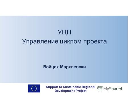 Support to Sustainable Regional Development Project УЦП Управление циклом проекта Войцех Мархлевски.